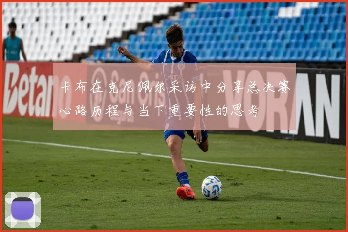 卡布在克尼佩尔采访中分享总决赛心路历程与当下重要性的思考