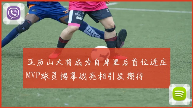 亚历山大将成为自库里后首位连庄MVP球员揭幕战亮相引发期待