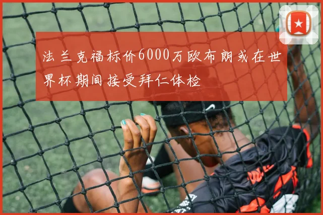 法兰克福标价6000万欧布朗或在世界杯期间接受拜仁体检
