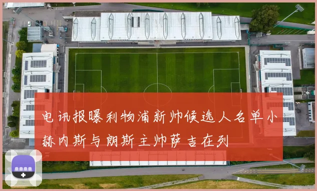 电讯报曝利物浦新帅候选人名单小赫内斯与朗斯主帅萨吉在列