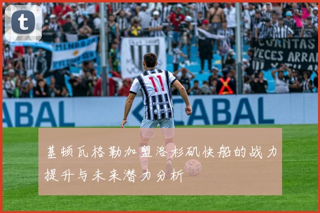 基顿瓦格勒加盟洛杉矶快船的战力提升与未来潜力分析