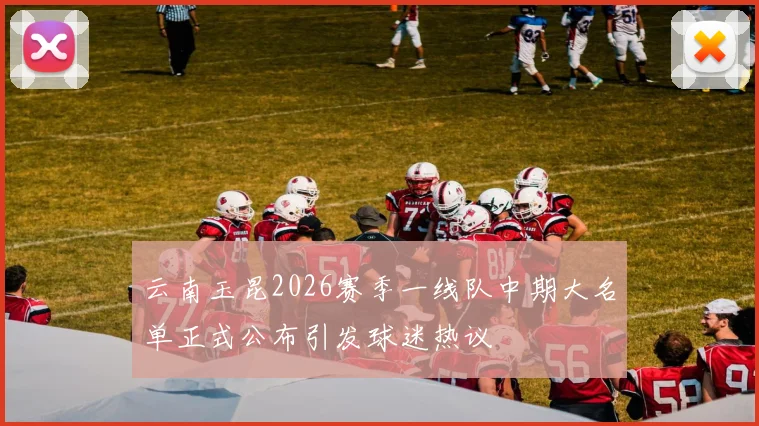 云南玉昆2026赛季一线队中期大名单正式公布引发球迷热议