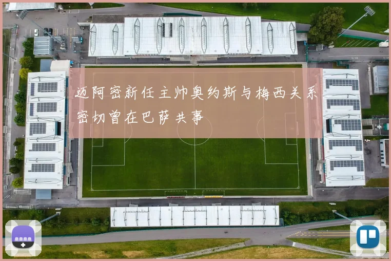 迈阿密新任主帅奥约斯与梅西关系密切曾在巴萨共事