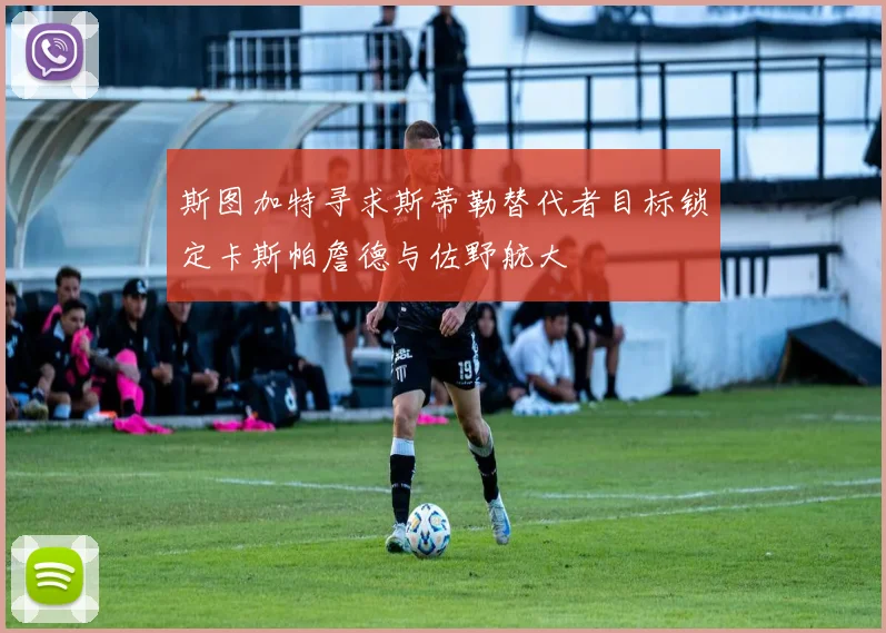 斯图加特寻求斯蒂勒替代者目标锁定卡斯帕詹德与佐野航大