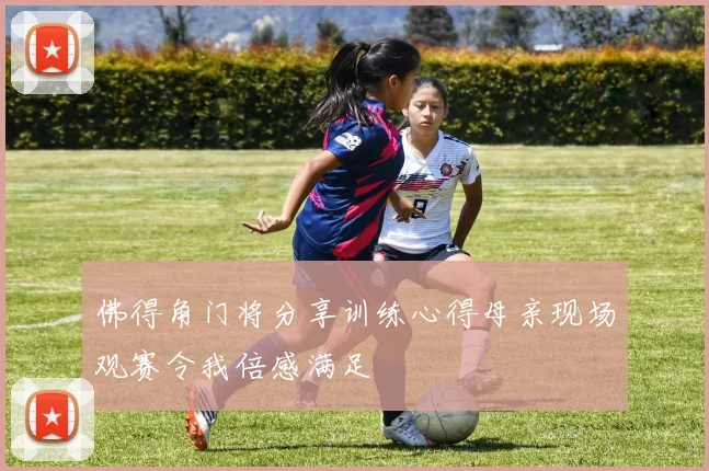 佛得角门将分享训练心得母亲现场观赛令我倍感满足