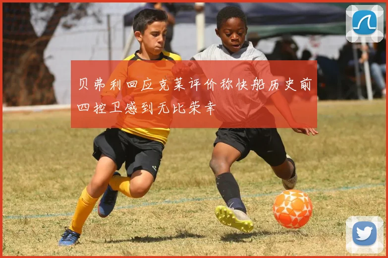 贝弗利回应克莱评价称快船历史前四控卫感到无比荣幸