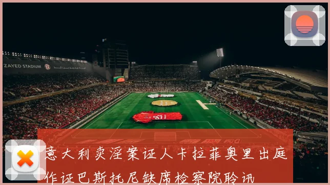 意大利卖淫案证人卡拉菲奥里出庭作证巴斯托尼缺席检察院聆讯