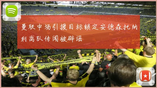 曼联中场引援目标锁定安德森托纳利离队传闻被辟谣
