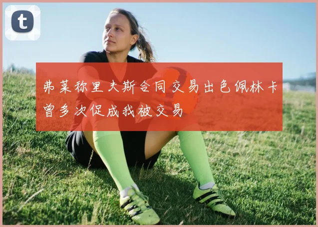 弗莱称里夫斯合同交易出色佩林卡曾多次促成我被交易