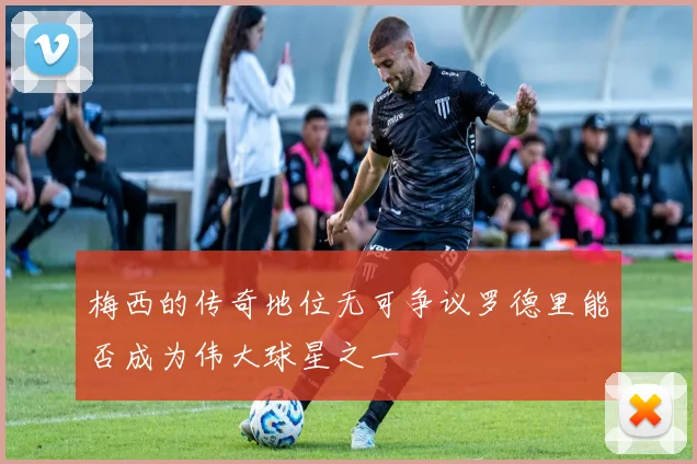 梅西的传奇地位无可争议罗德里能否成为伟大球星之一