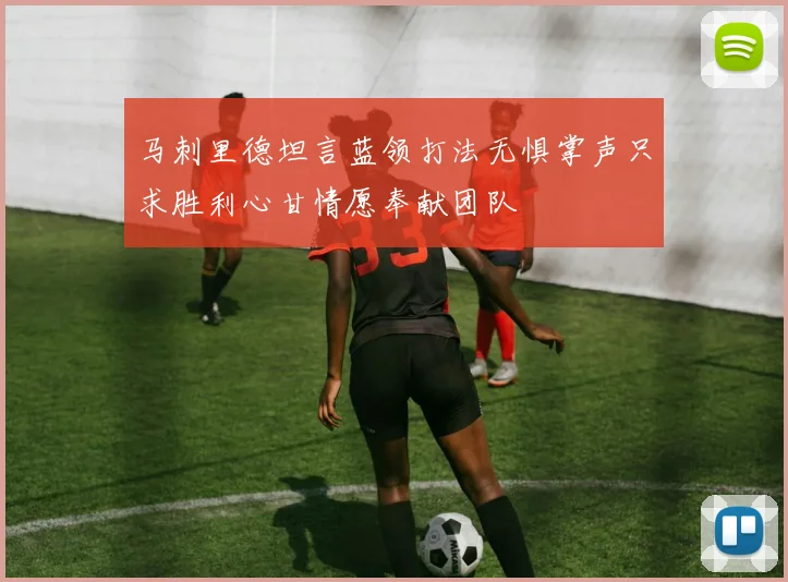 马刺里德坦言蓝领打法无惧掌声只求胜利心甘情愿奉献团队