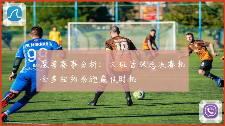魔兽赛事分析：文班晋级总决赛机会多纽约或迎最佳时机