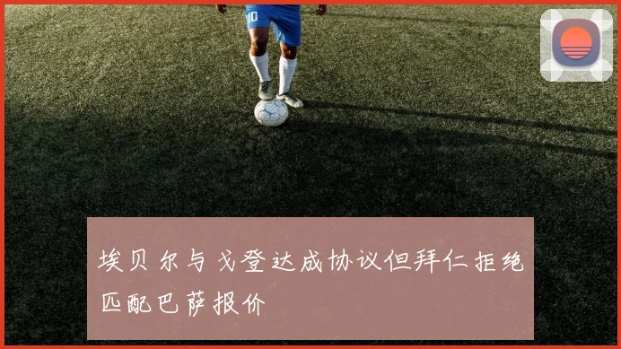 埃贝尔与戈登达成协议但拜仁拒绝匹配巴萨报价