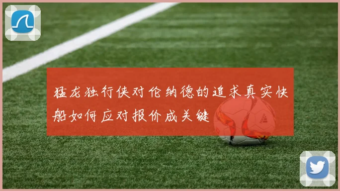 猛龙独行侠对伦纳德的追求真实快船如何应对报价成关键