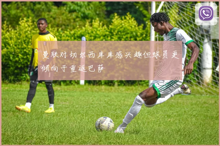曼联对切尔西库库感兴趣但球员更倾向于重返巴萨