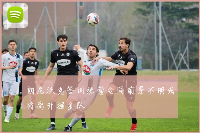 朗尼沃克签训练营合同前景不明或将离开掘金队